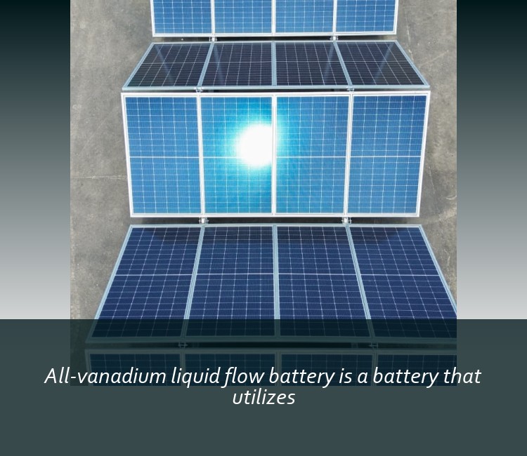 All-vanadium liquid flow battery is a battery that utilizes