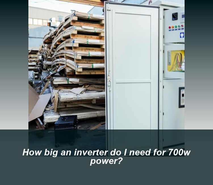 How big an inverter do I need for 700w power?