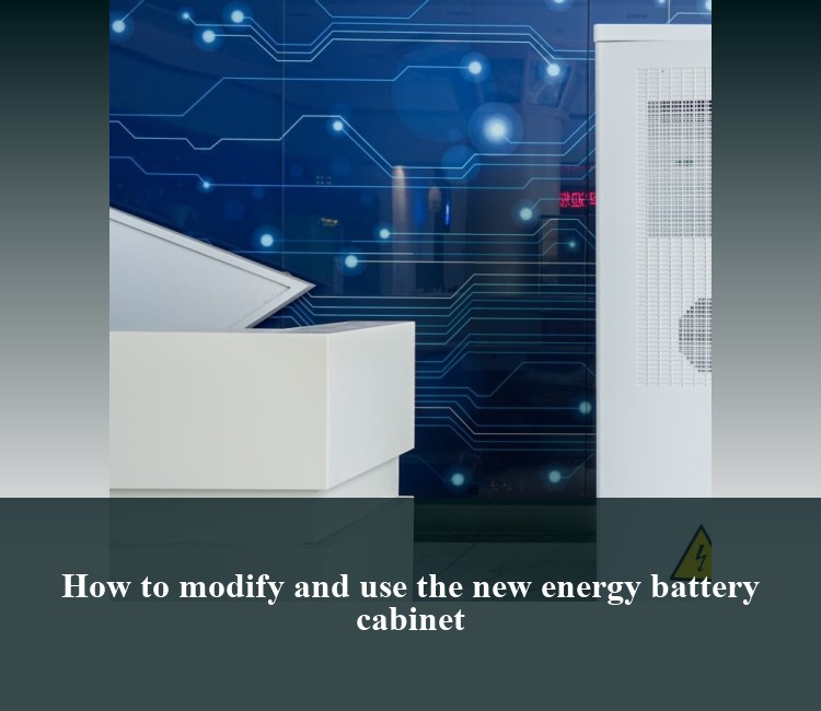 How to modify and use the new energy battery cabinet