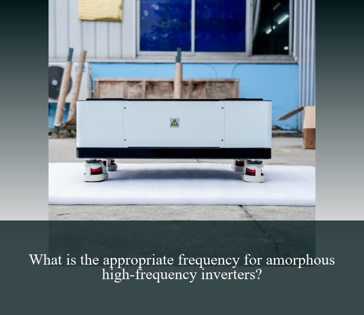 What is the appropriate frequency for amorphous high-frequency inverters?