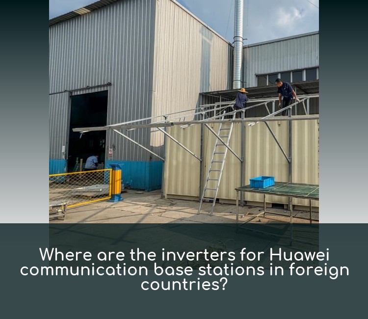 Where are the inverters for Huawei communication base stations in foreign countries?