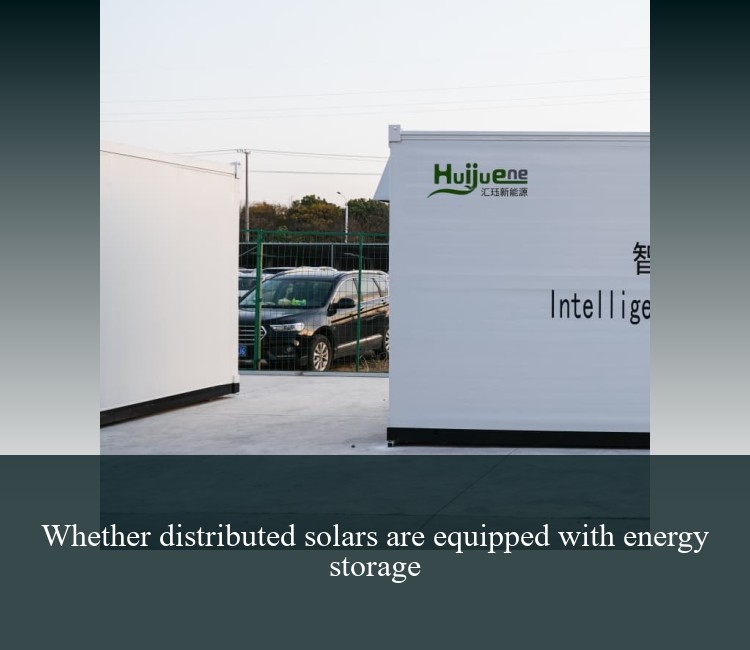 Whether distributed solars are equipped with energy storage